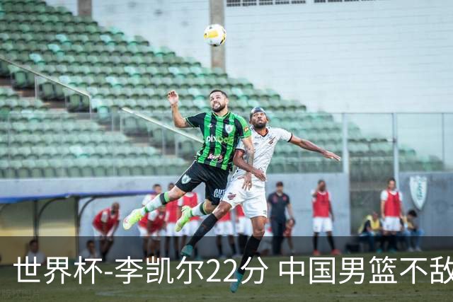 世界杯-李凯尔22分 中国男篮不敌南苏丹两连败