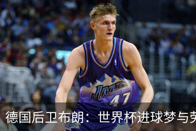 德国后卫布朗：世界杯进球梦与劳姆竞争共舞