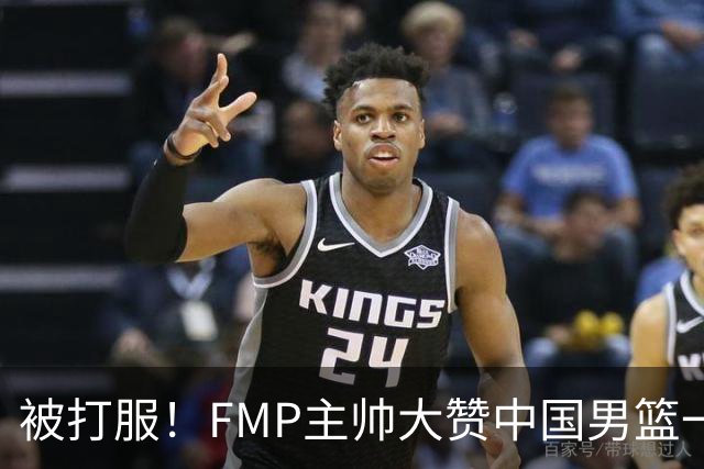 被打服！FMP主帅大赞中国男篮一人，并公开招募到FMP俱乐部打球