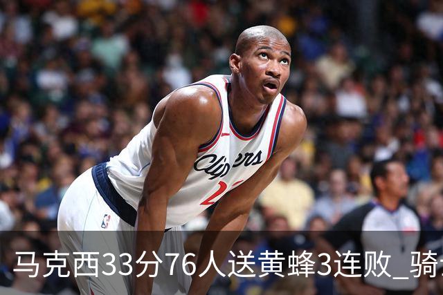 马克西33分76人送黄蜂3连败 骑士力克活塞